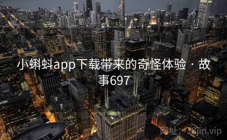 小蝌蚪app下载带来的奇怪体验 · 故事697