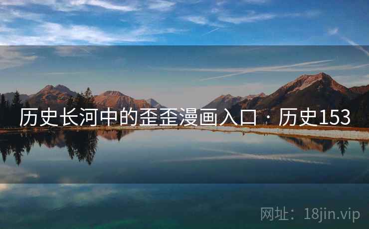 历史长河中的歪歪漫画入口 · 历史153 历史长河中的歪歪漫画入口 · 历史153