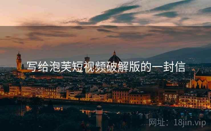 写给泡芙短视频破解版的一封信 写给泡芙短视频破解版的一封信