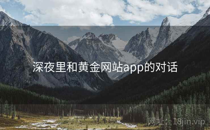 深夜里和黄金网站app的对话 深夜里和黄金网站app的对话