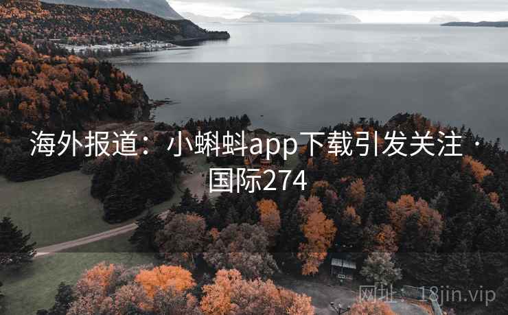 海外报道:小蝌蚪app下载引发关注 · 国际274 海外报道:小蝌蚪app下载引发关注 · 国际274
