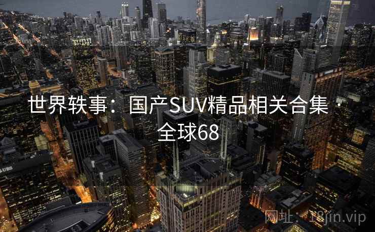 世界轶事：国产SUV精品相关合集 · 全球68