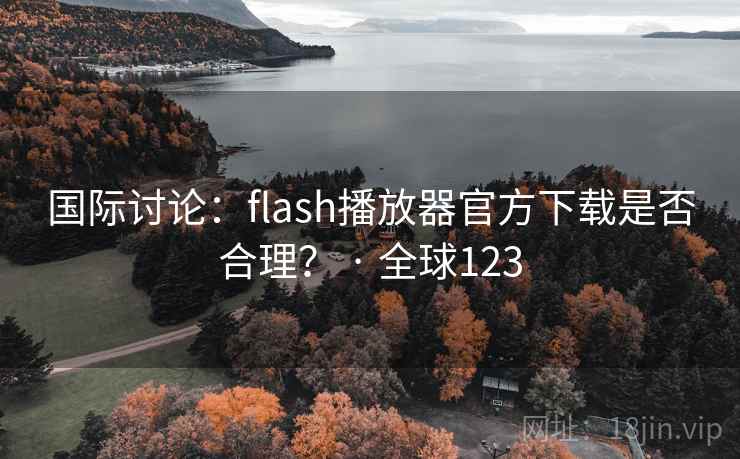 国际讨论:flash播放器官方下载是否合理? · 全球123 国际讨论:flash播放器官方下载是否合理? · 全球123