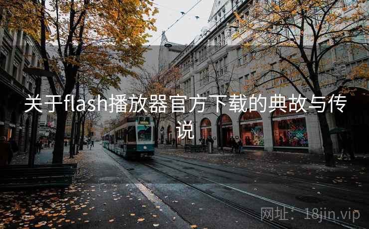 关于flash播放器官方下载的典故与传说 关于flash播放器官方下载的典故与传说