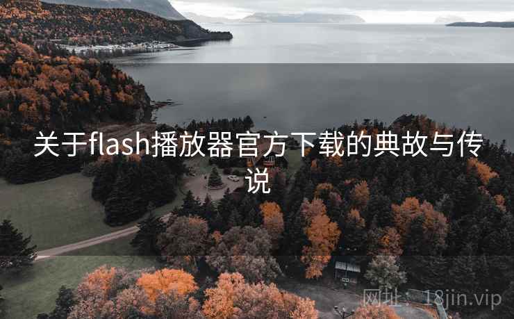 关于flash播放器官方下载的典故与传说 关于flash播放器官方下载的典故与传说