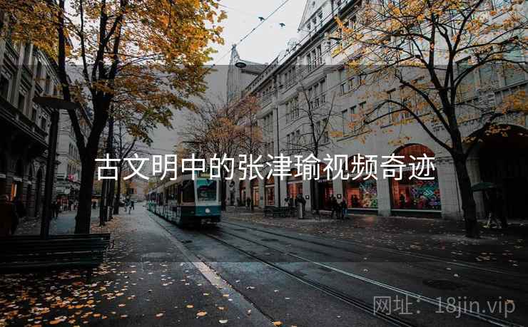 古文明中的张津瑜视频奇迹