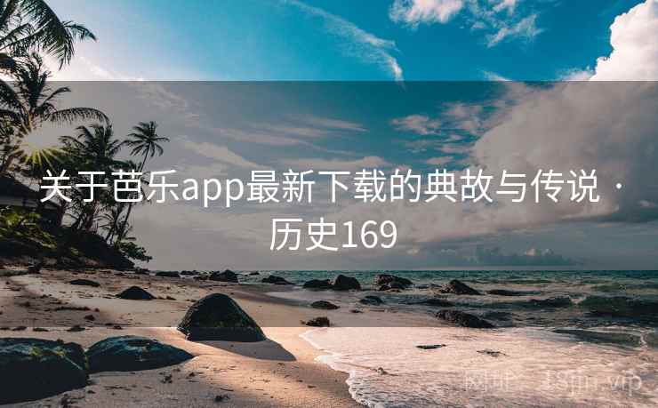 关于芭乐app最新下载的典故与传说 · 历史169