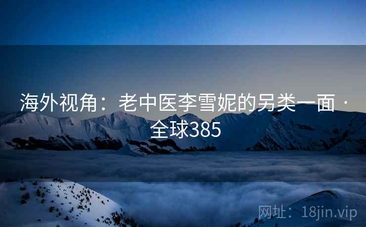 海外视角：老中医李雪妮的另类一面 · 全球385