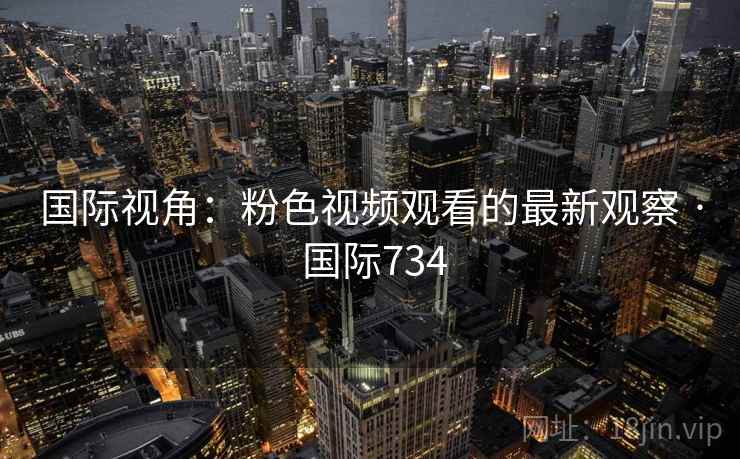 国际视角：粉色视频观看的最新观察 · 国际734